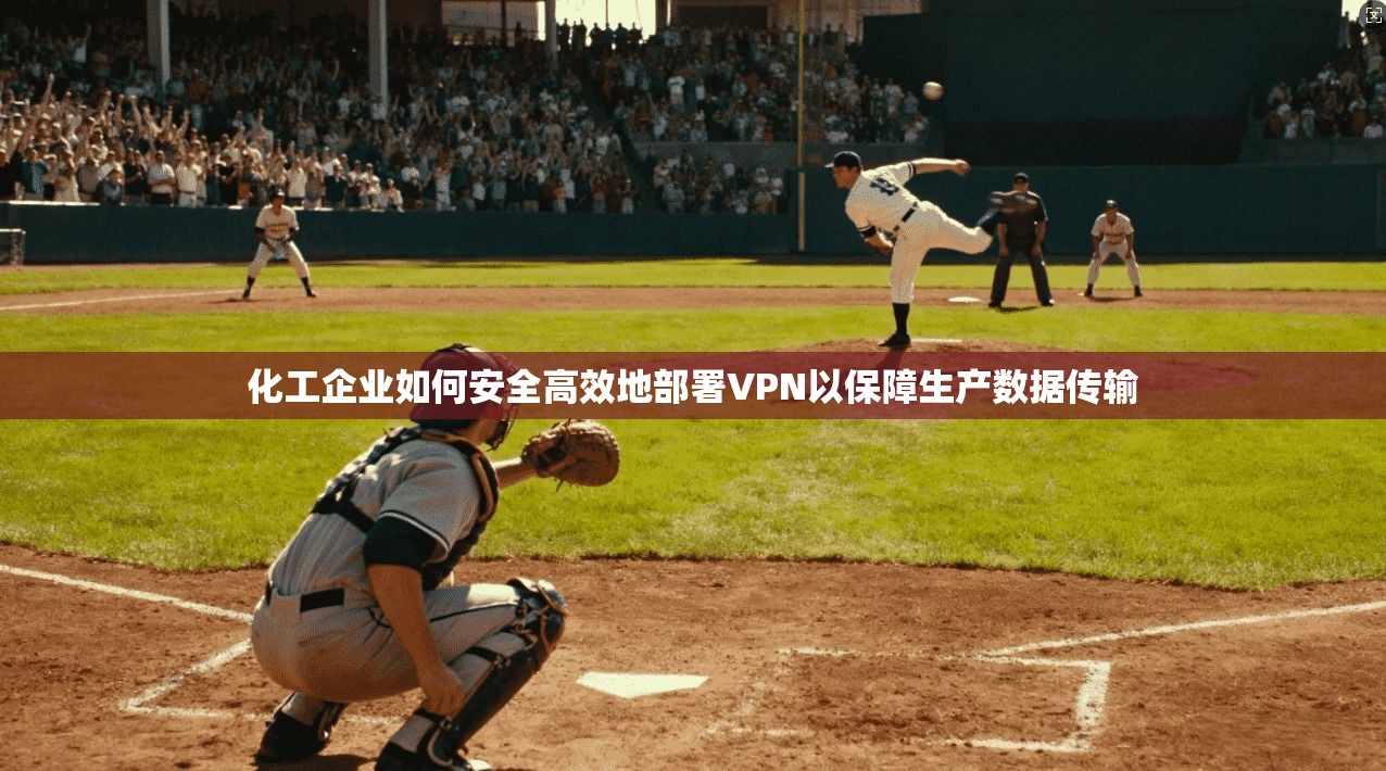 化工企业如何安全高效地部署VPN以保障生产数据传输