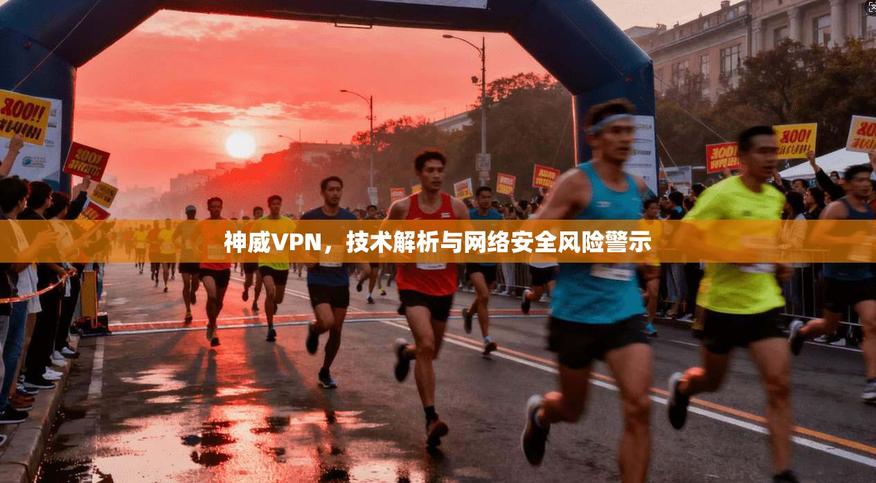 神威VPN，技术解析与网络安全风险警示