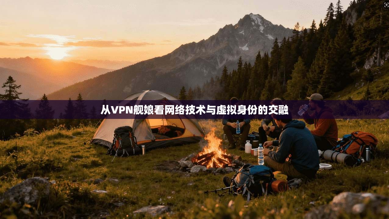 从VPN舰娘看网络技术与虚拟身份的交融