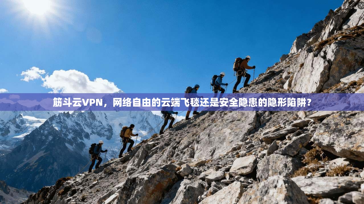 筋斗云VPN，网络自由的云端飞毯还是安全隐患的隐形陷阱？