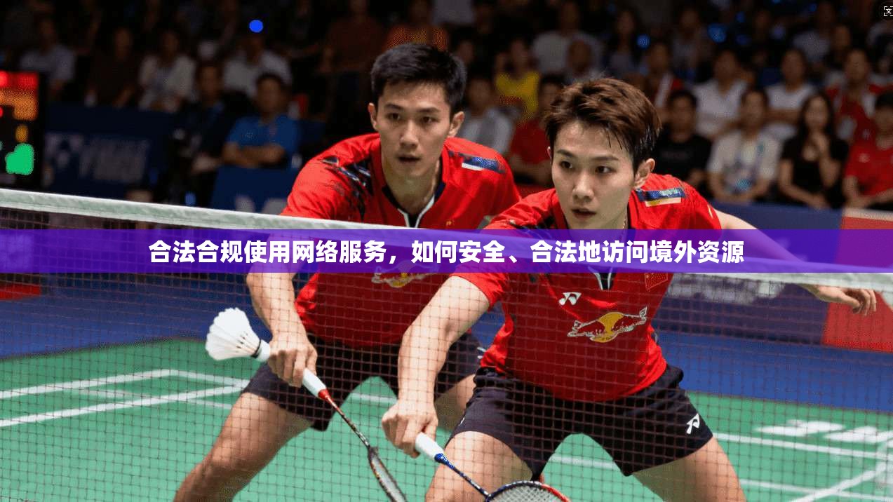 合法合规使用网络服务,如何安全、合法地访问境外资源