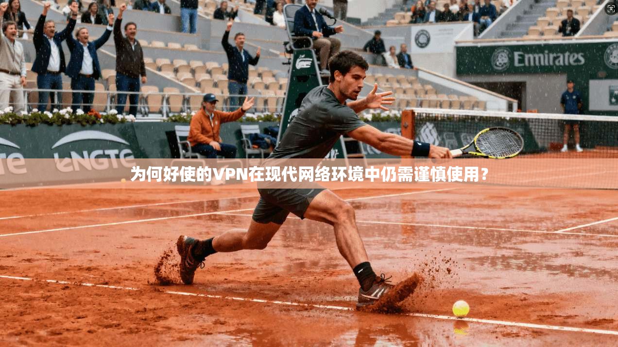 为何好使的VPN在现代网络环境中仍需谨慎使用?