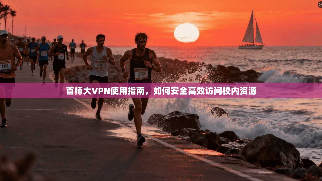 首师大VPN使用指南,如何安全高效访问校内资源 首师大VPN使用指南,如何安全高效访问校内资源