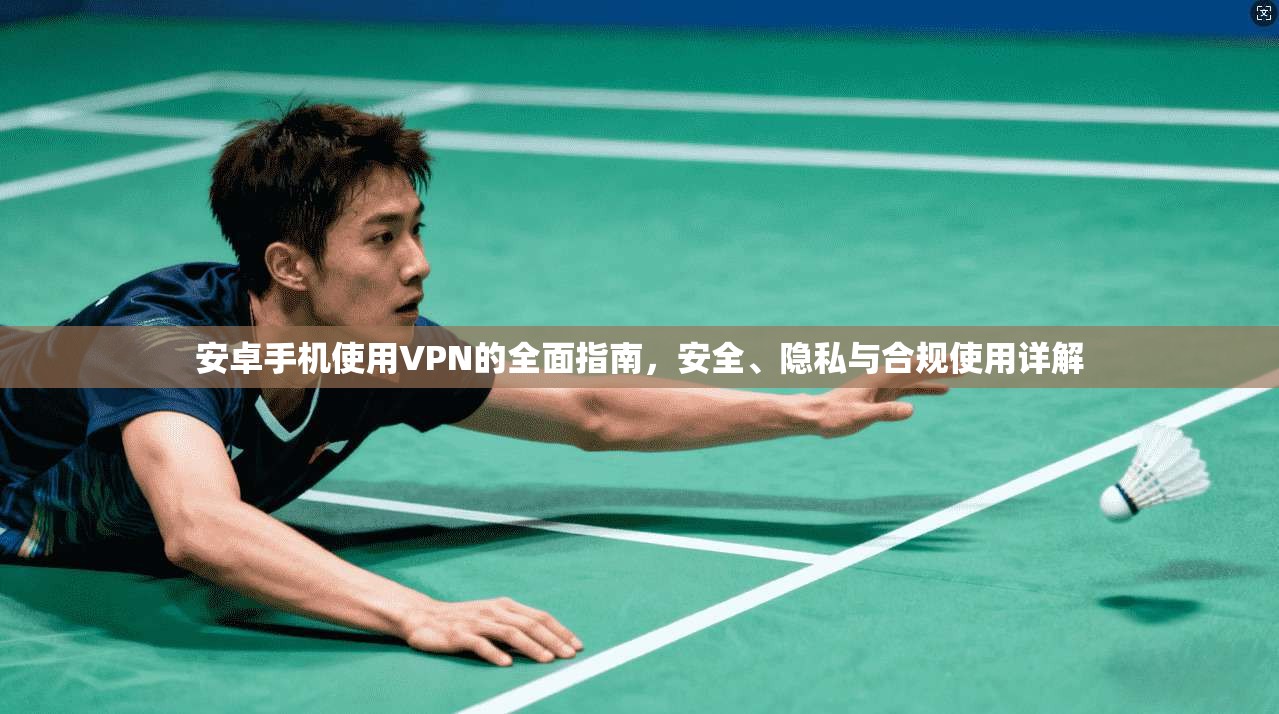 安卓手机使用VPN的全面指南,安全、隐私与合规使用详解 安卓手机使用VPN的全面指南,安全、隐私与合规使用详解