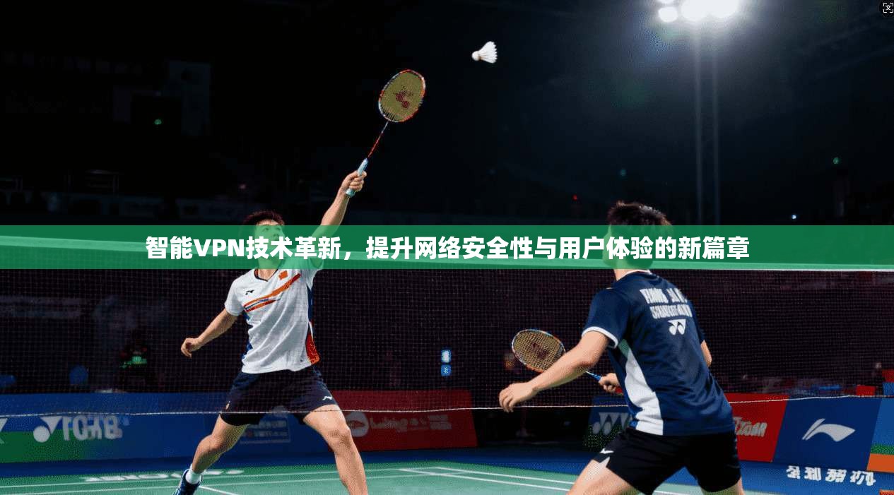 智能VPN技术革新,提升网络安全性与用户体验的新篇章