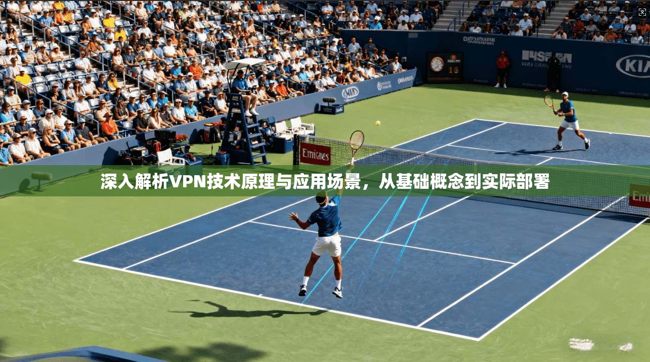 深入解析VPN技术原理与应用场景，从基础概念到实际部署