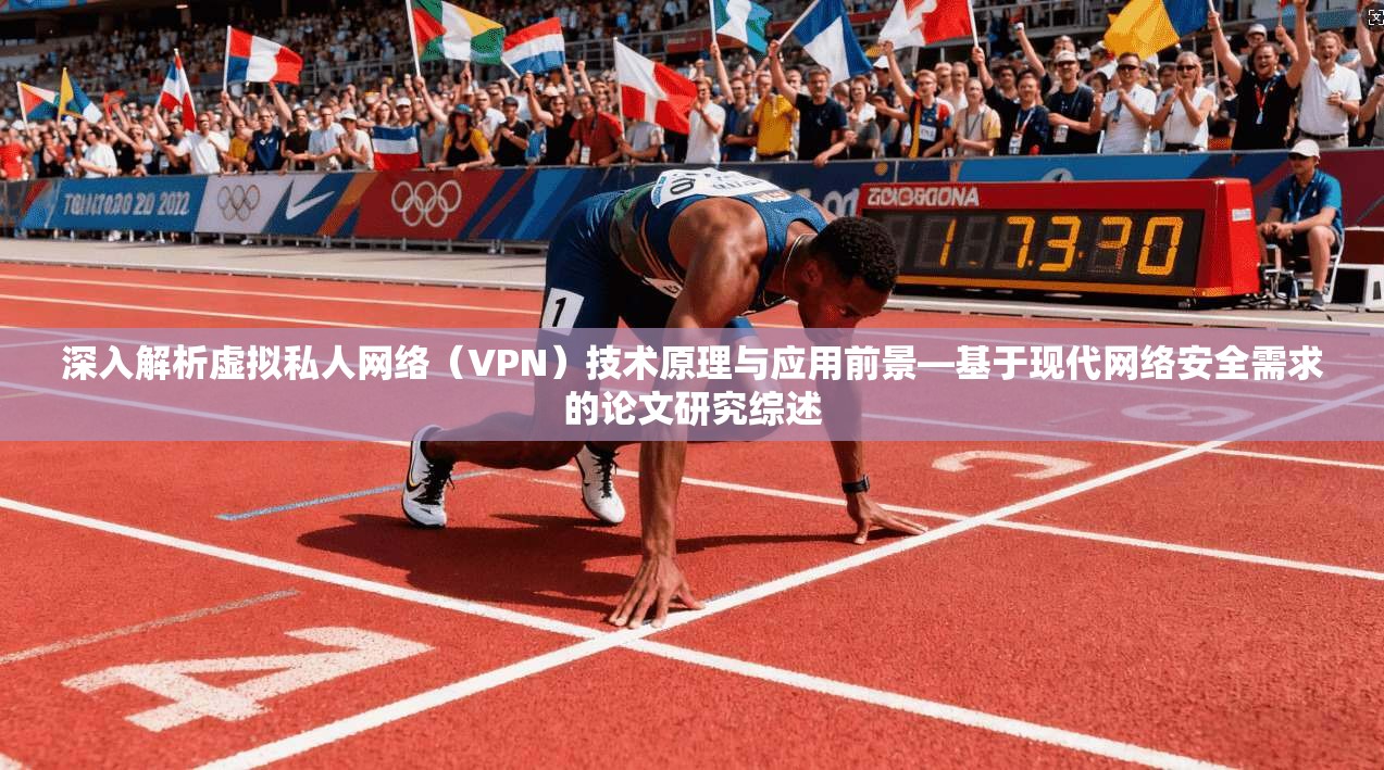 深入解析虚拟私人网络(VPN)技术原理与应用前景—基于现代网络安全需求的论文研究综述 深入解析虚拟私人网络(VPN)技术原理与应用前景—基于现代网络安全需求的论文研究综述