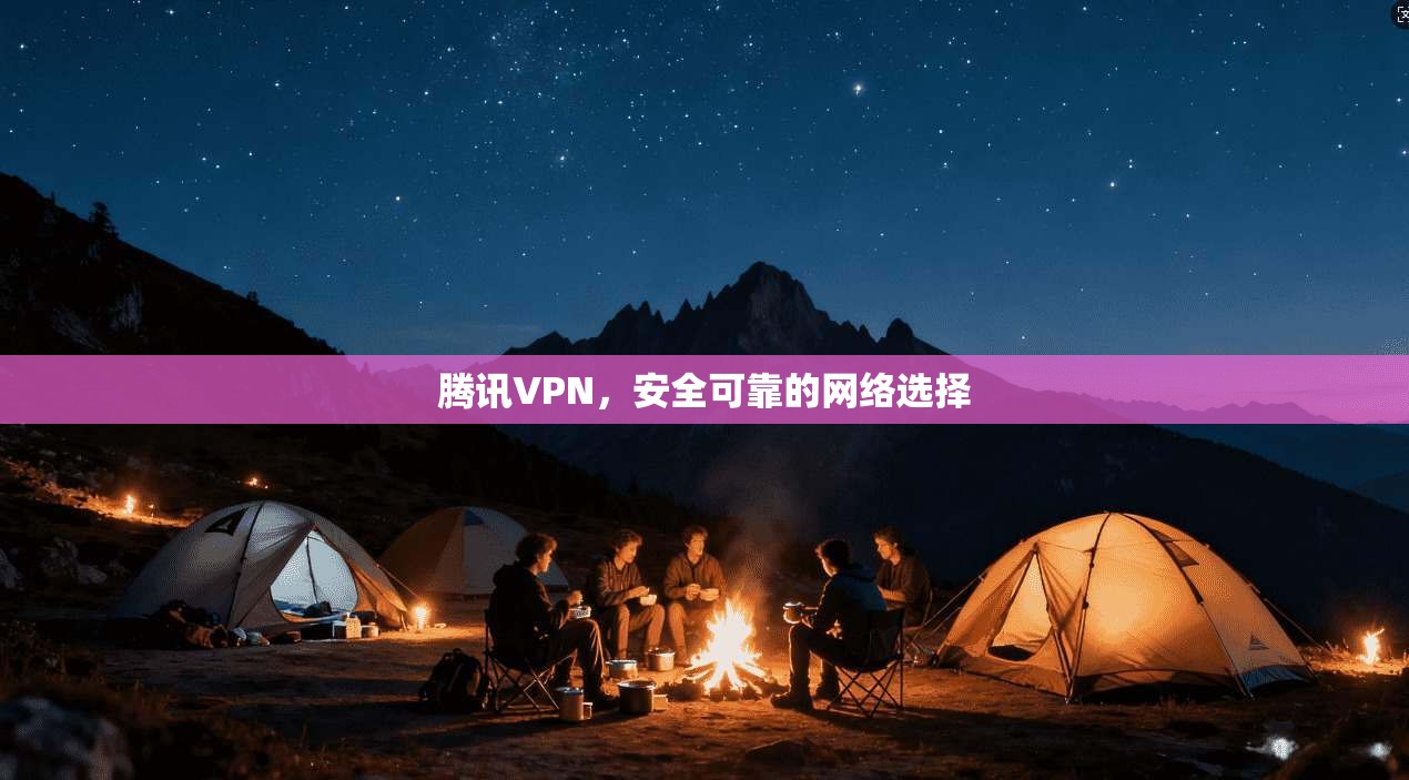 腾讯VPN，安全可靠的网络选择