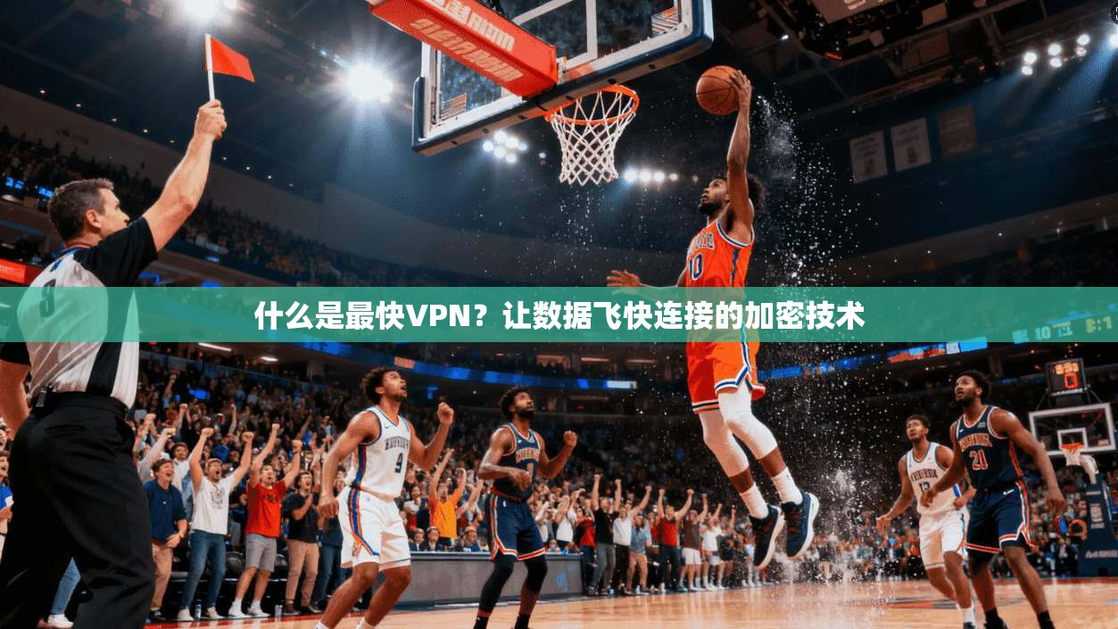 什么是最快VPN？让数据飞快连接的加密技术