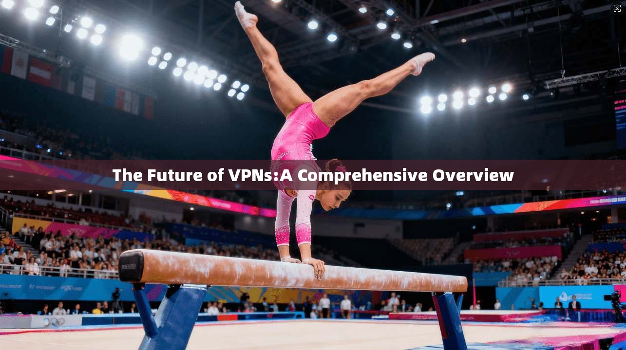 The Future of VPNs:A Comprehensive Overview  第1张