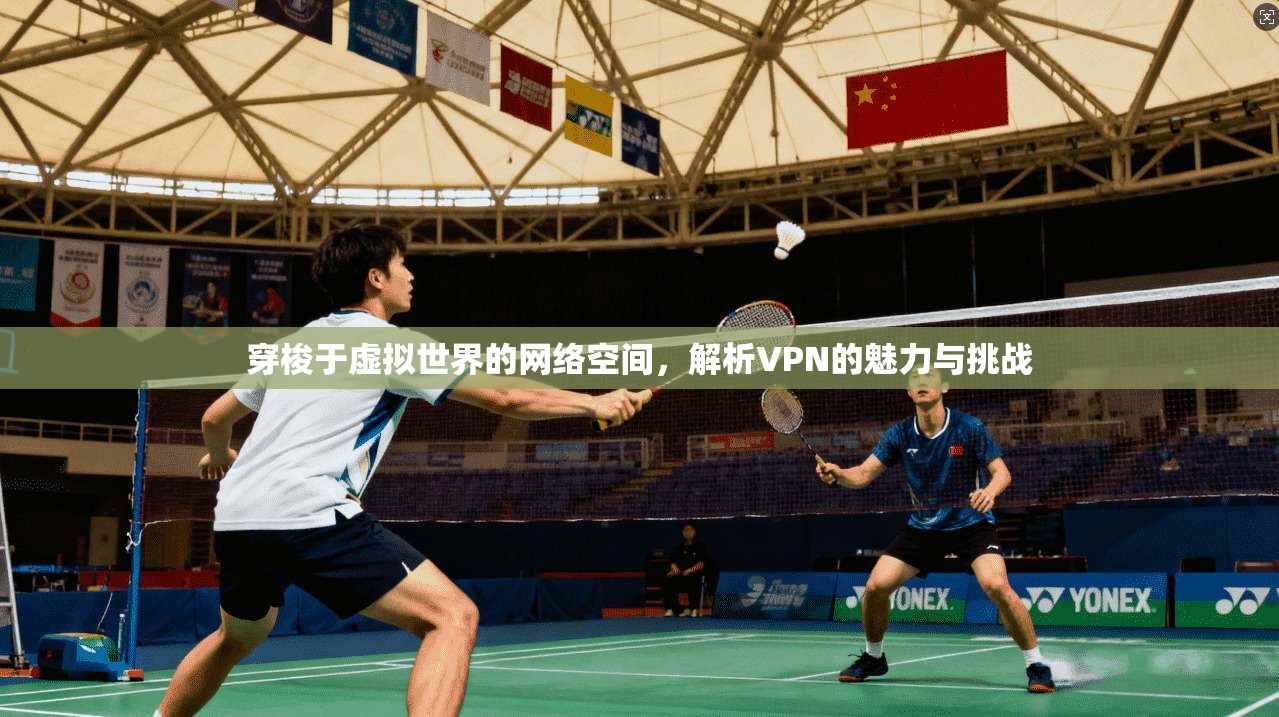 穿梭于虚拟世界的网络空间，解析VPN的魅力与挑战  第1张