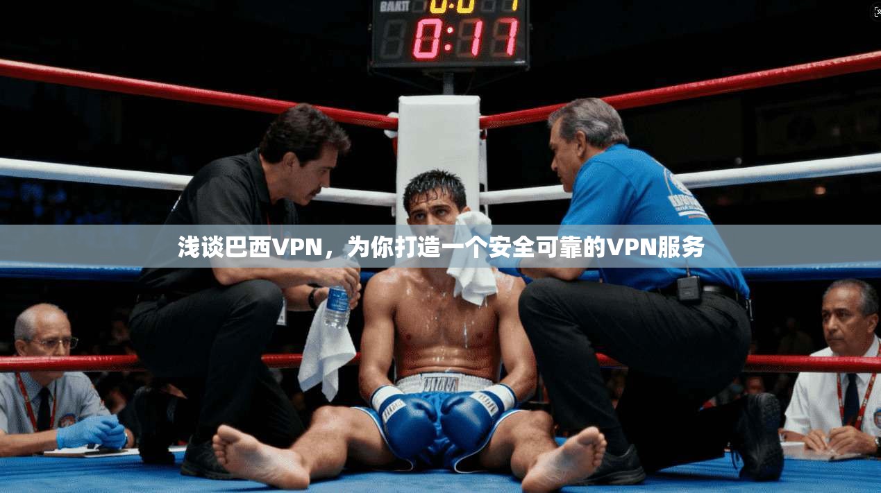 浅谈巴西VPN，为你打造一个安全可靠的VPN服务