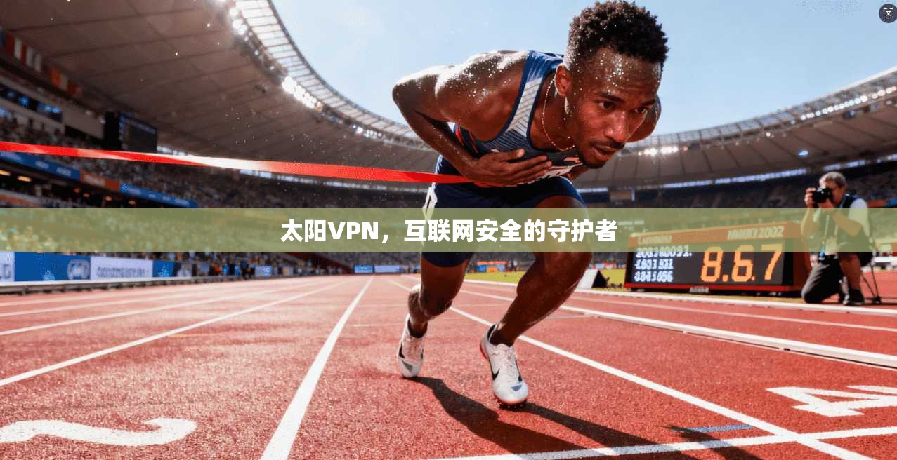 太阳VPN，互联网安全的守护者