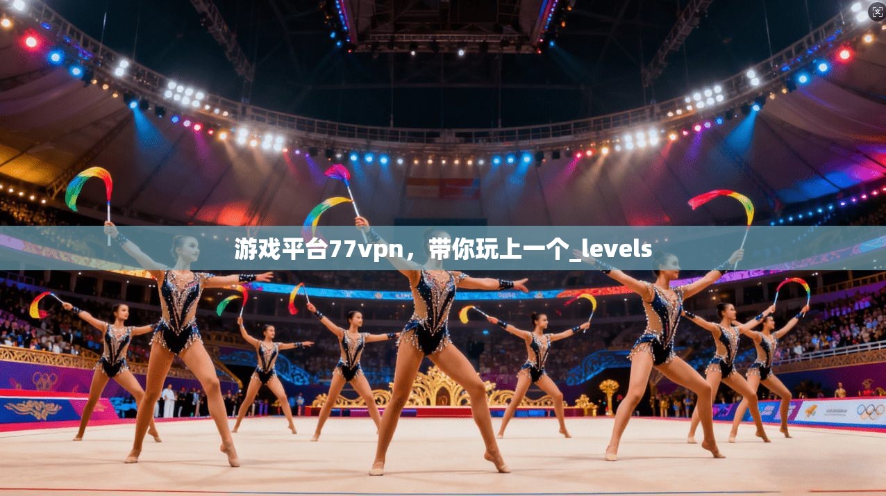 游戏平台77vpn，带你玩上一个_levels