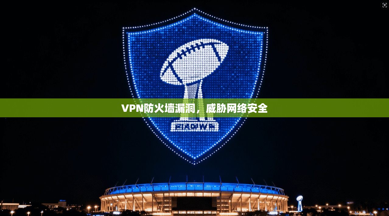 VPN防火墙漏洞，威胁网络安全