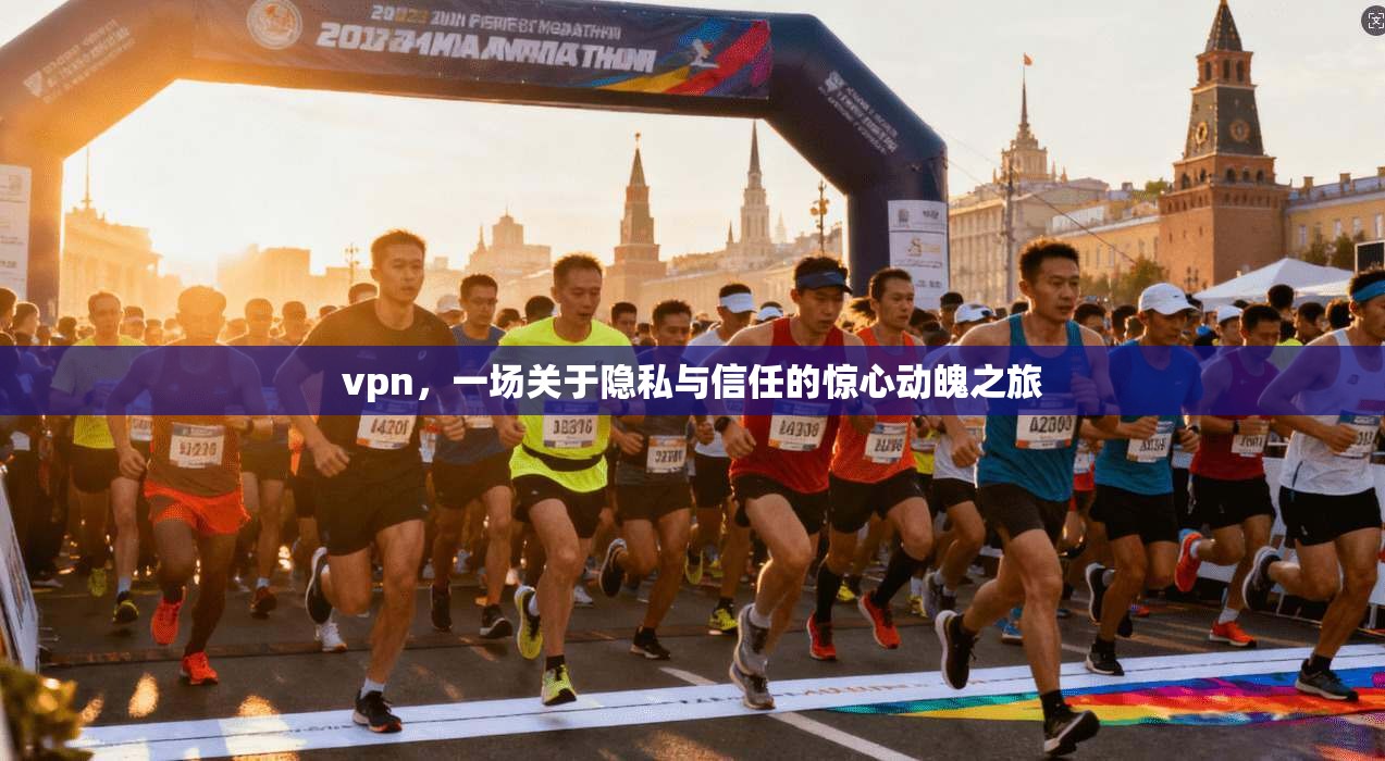 vpn，一场关于隐私与信任的惊心动魄之旅