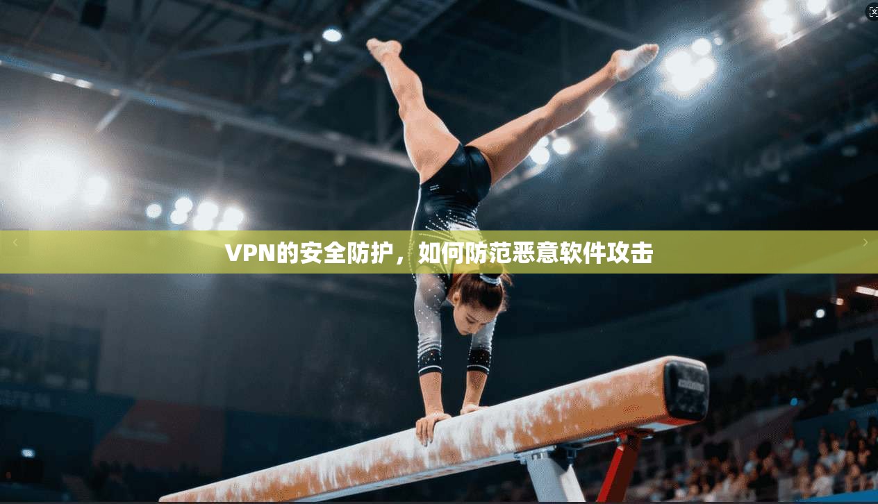 VPN的安全防护，如何防范恶意软件攻击