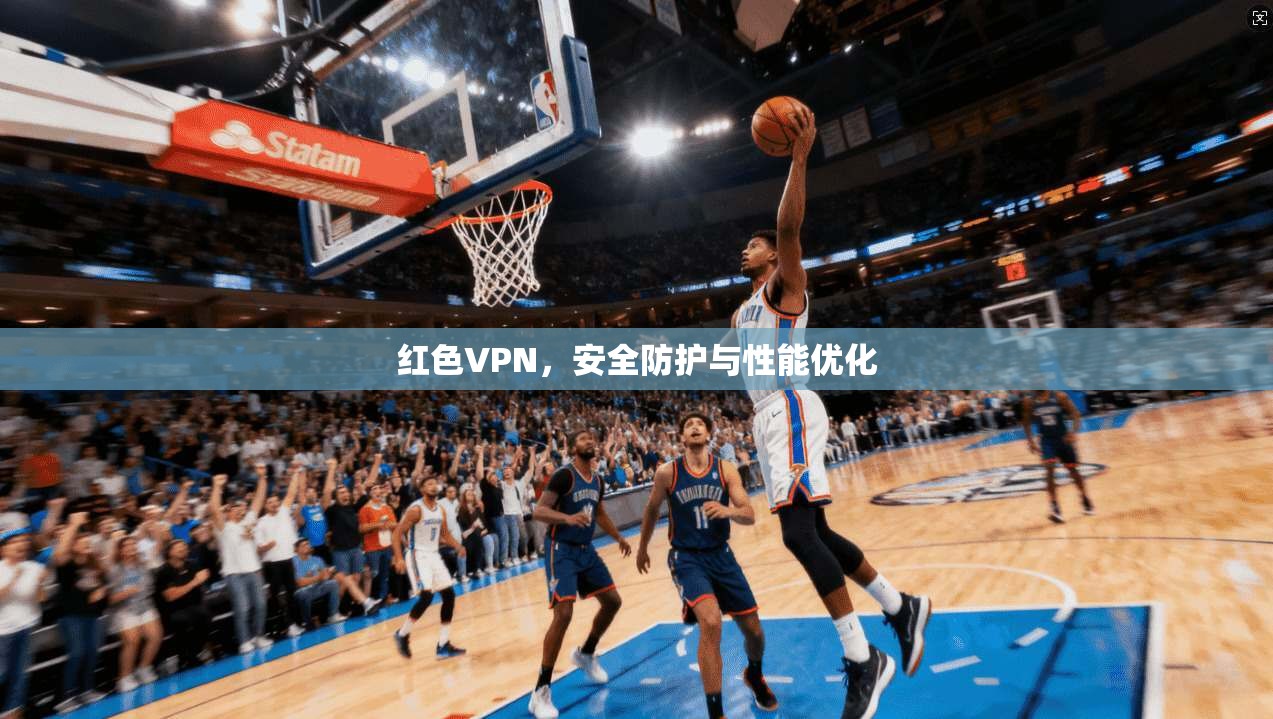 红色VPN，安全防护与性能优化