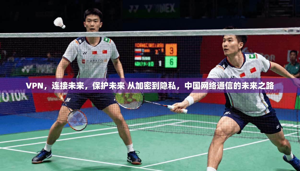 VPN，连接未来，保护未来 从加密到隐私，中国网络通信的未来之路
