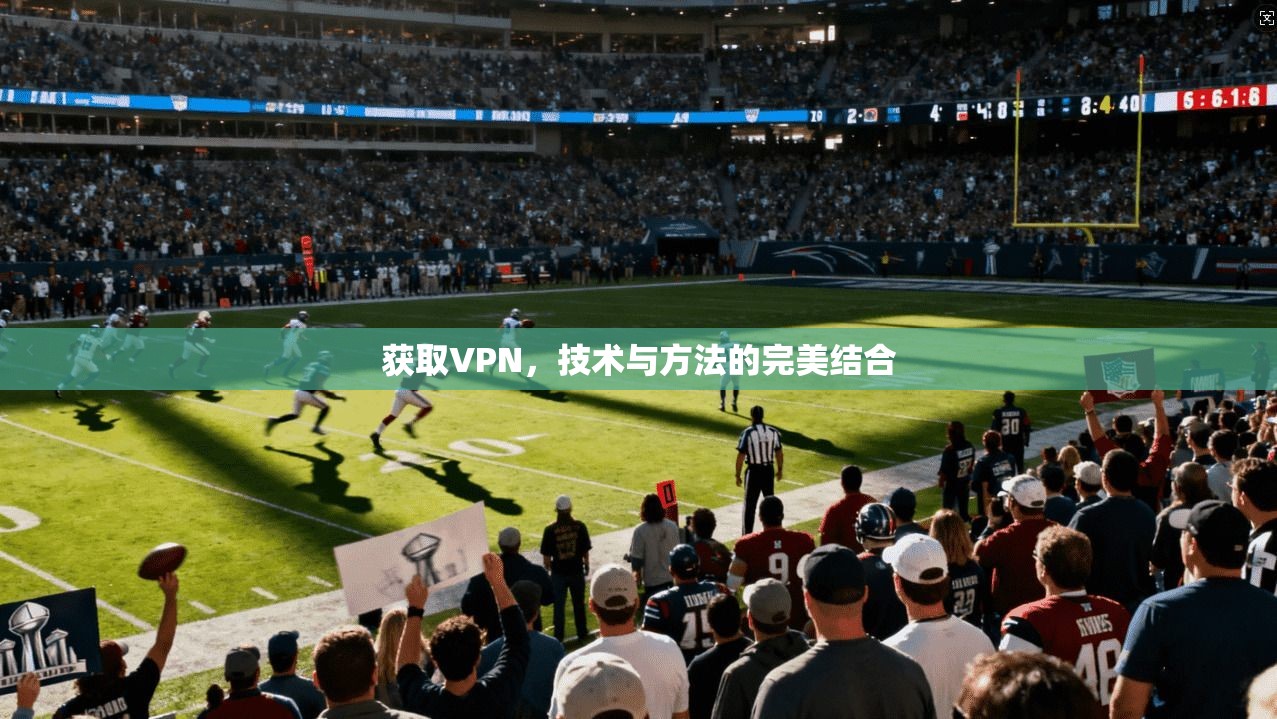 获取VPN，技术与方法的完美结合