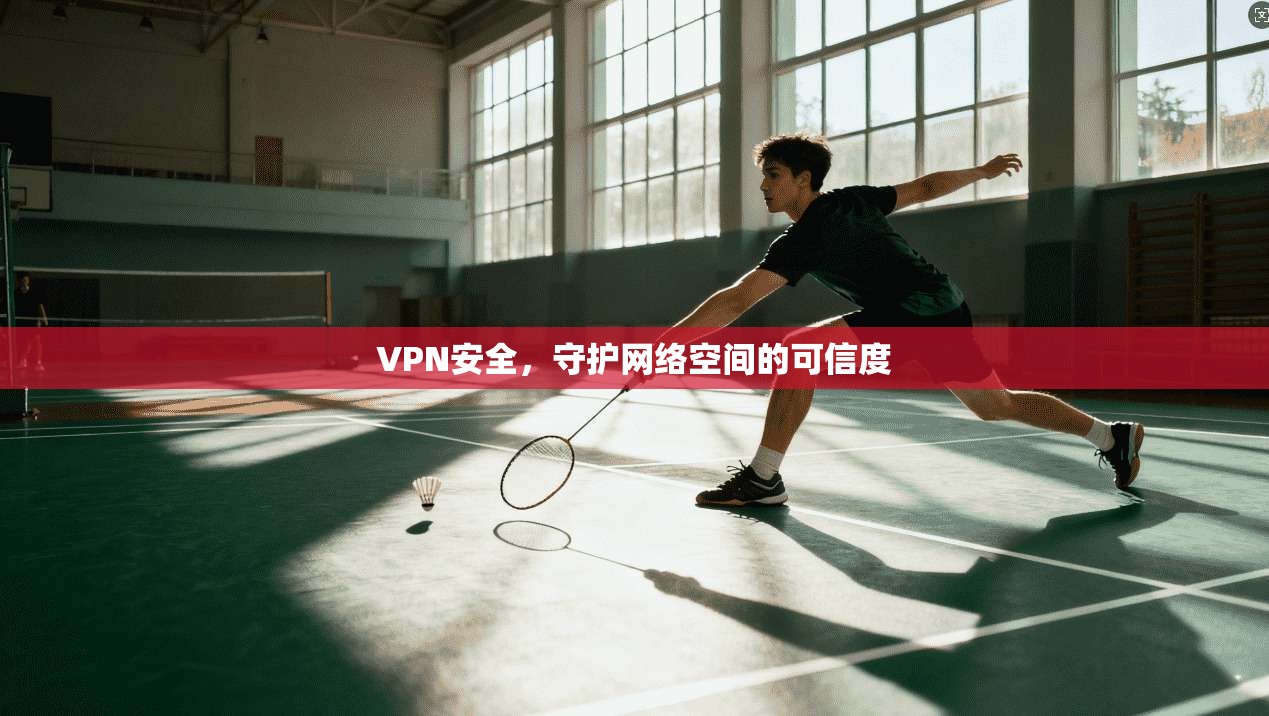VPN安全，守护网络空间的可信度