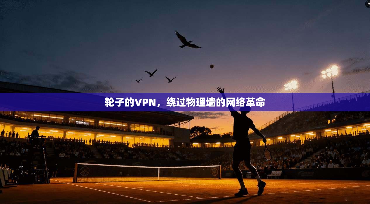 轮子的VPN，绕过物理墙的网络革命