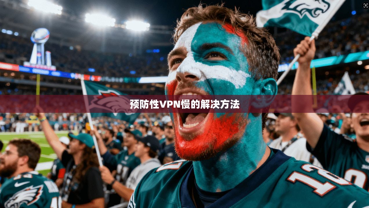 预防性VPN慢的解决方法