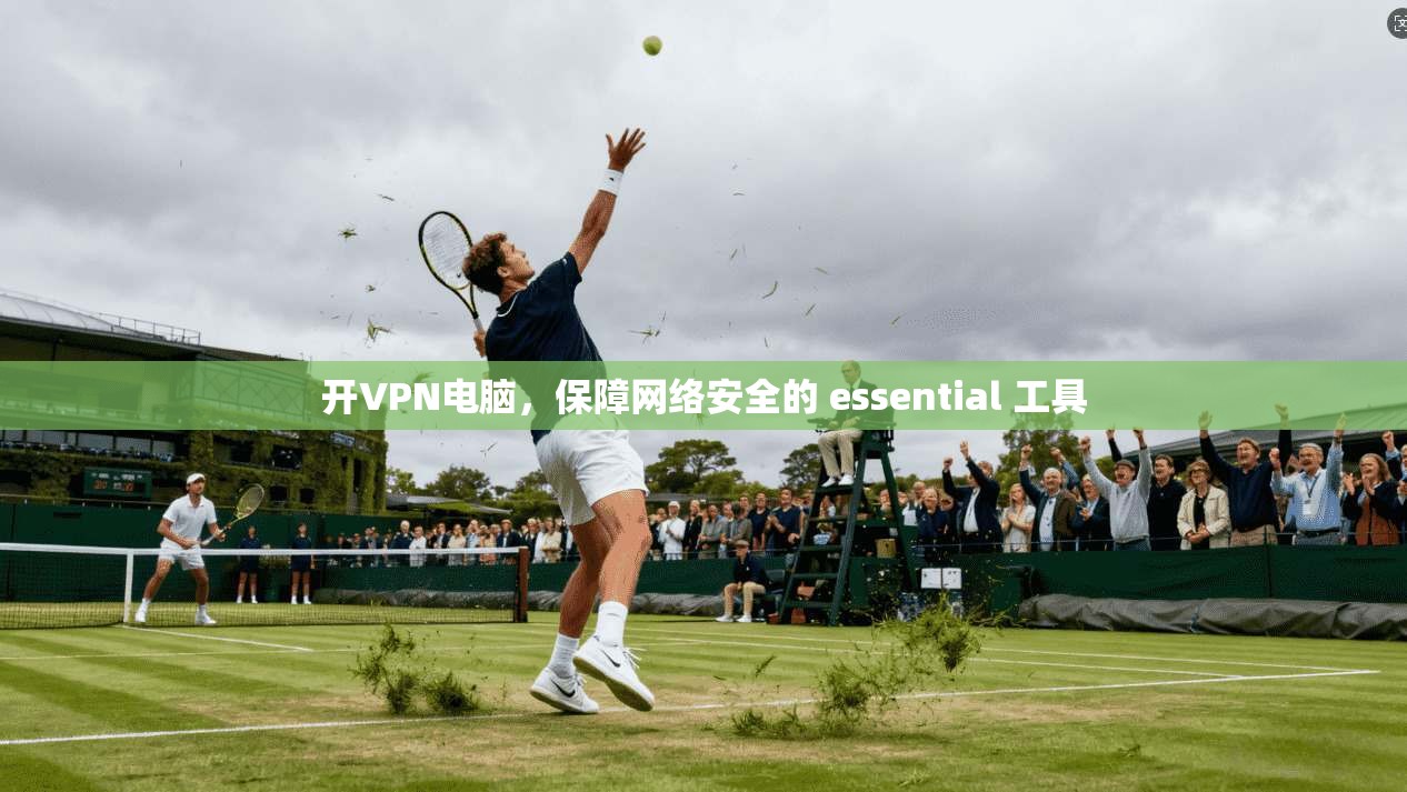 开VPN电脑，保障网络安全的 essential 工具