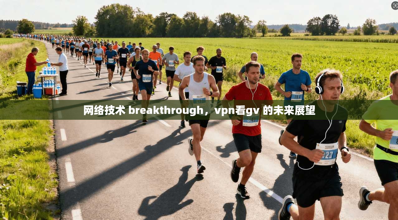 网络技术 breakthrough，vpn看gv 的未来展望