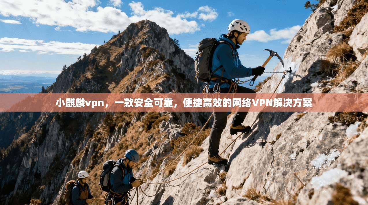 小麒麟vpn，一款安全可靠，便捷高效的网络VPN解决方案