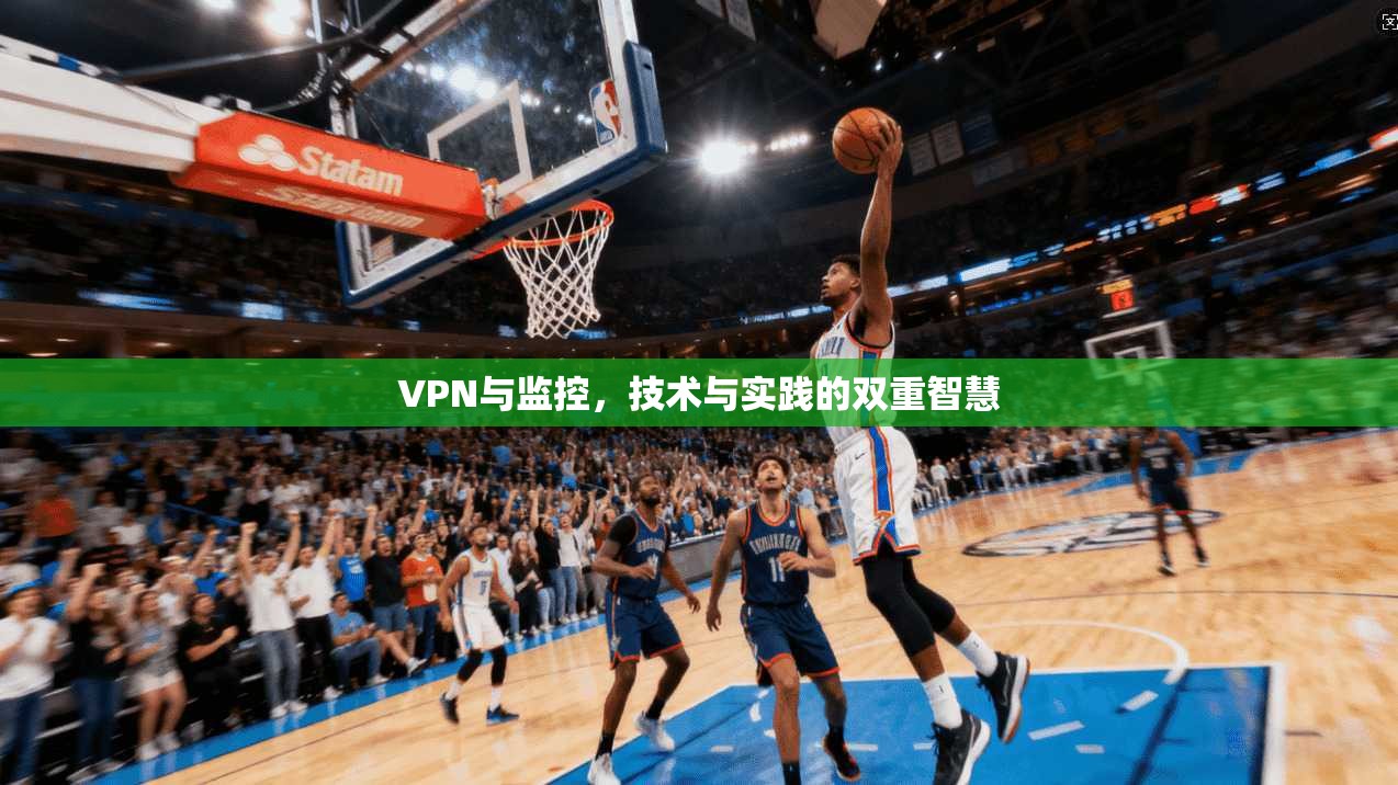 VPN与监控，技术与实践的双重智慧