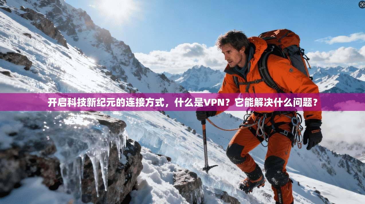 开启科技新纪元的连接方式，什么是VPN？它能解决什么问题？