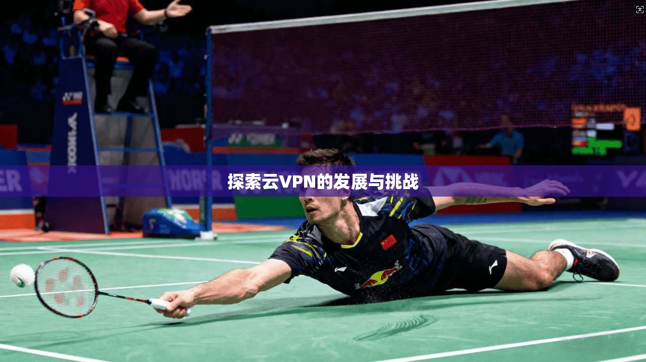 探索云VPN的发展与挑战