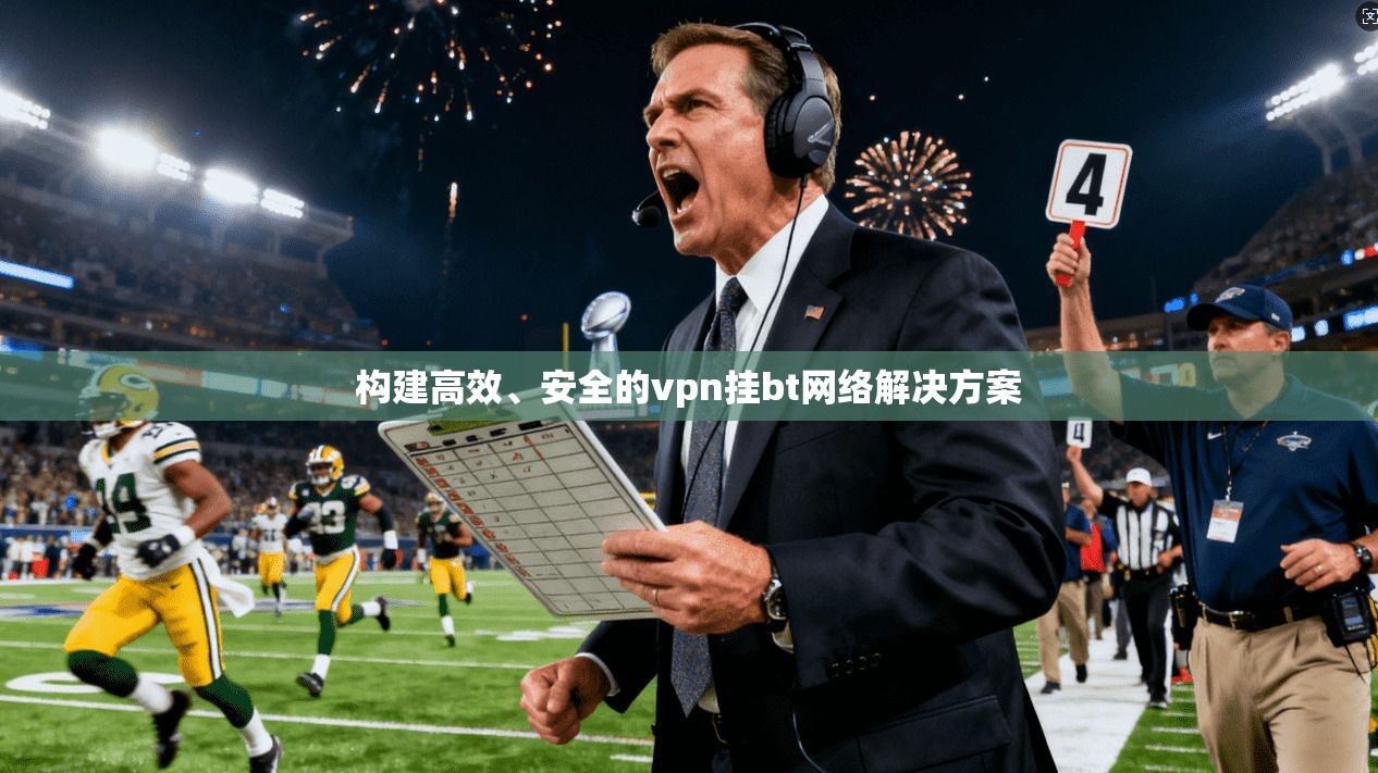 构建高效、安全的vpn挂bt网络解决方案