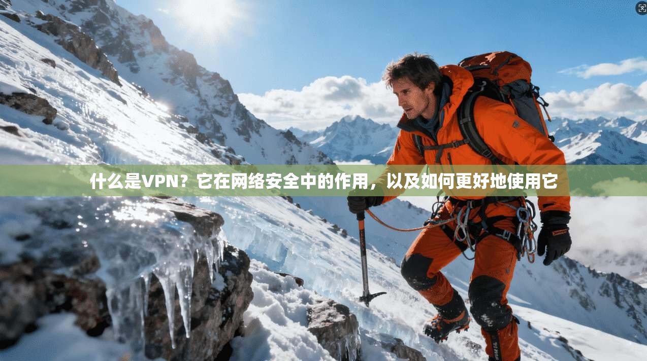 什么是VPN？它在网络安全中的作用，以及如何更好地使用它