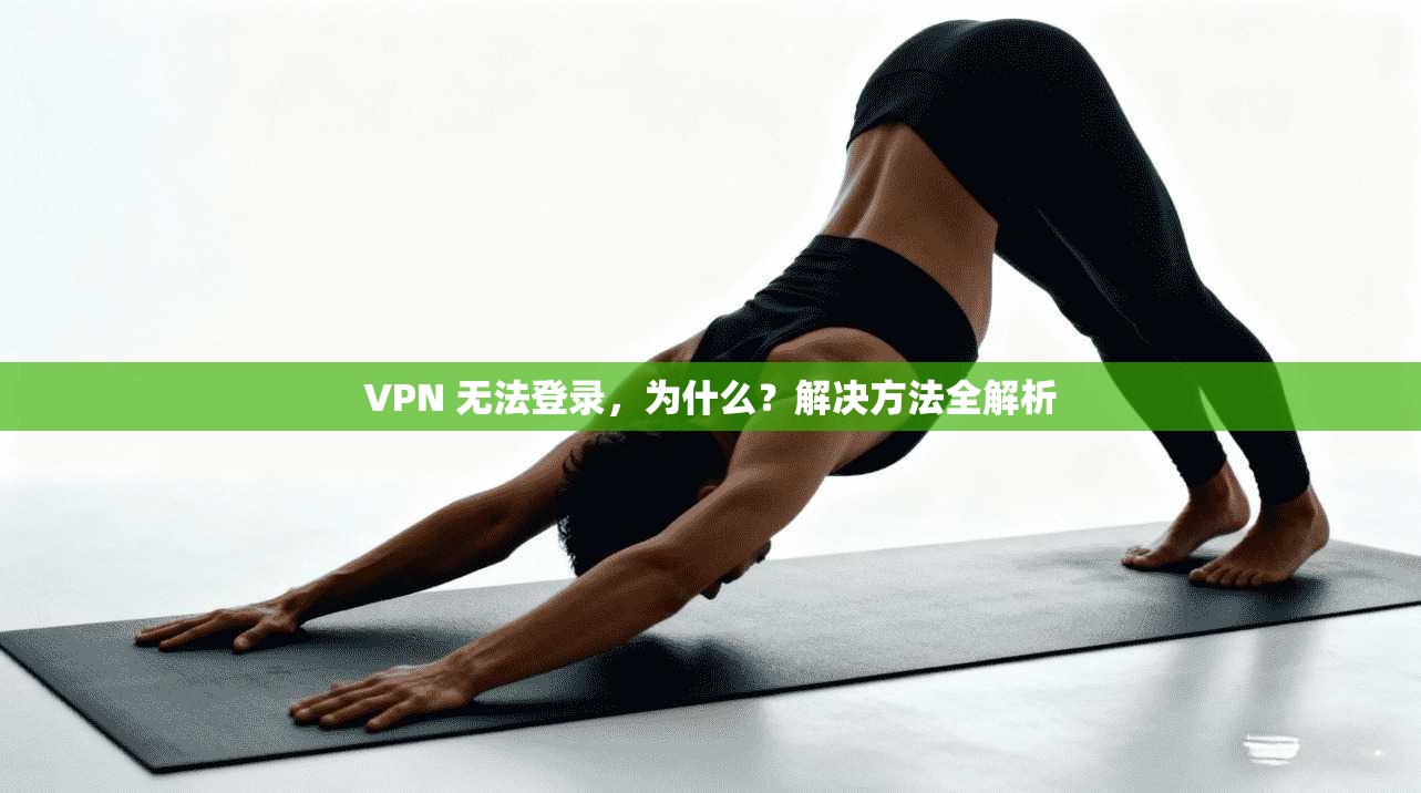 VPN 无法登录，为什么？解决方法全解析