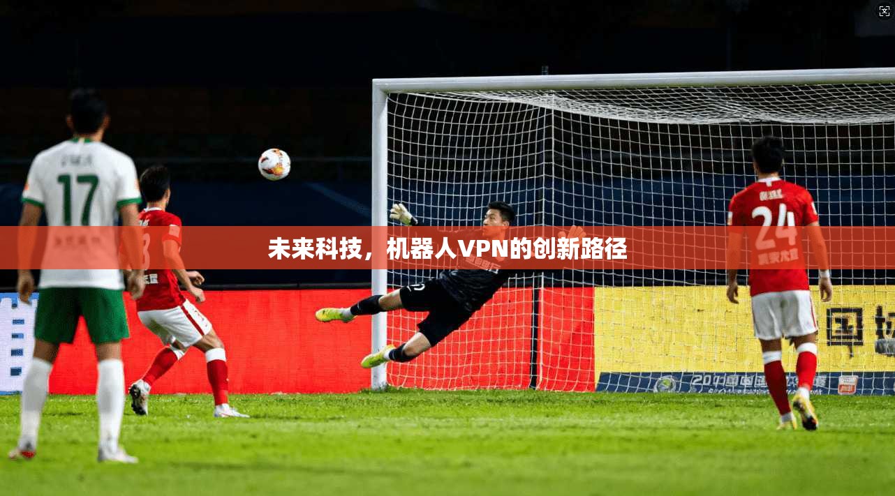 未来科技，机器人VPN的创新路径