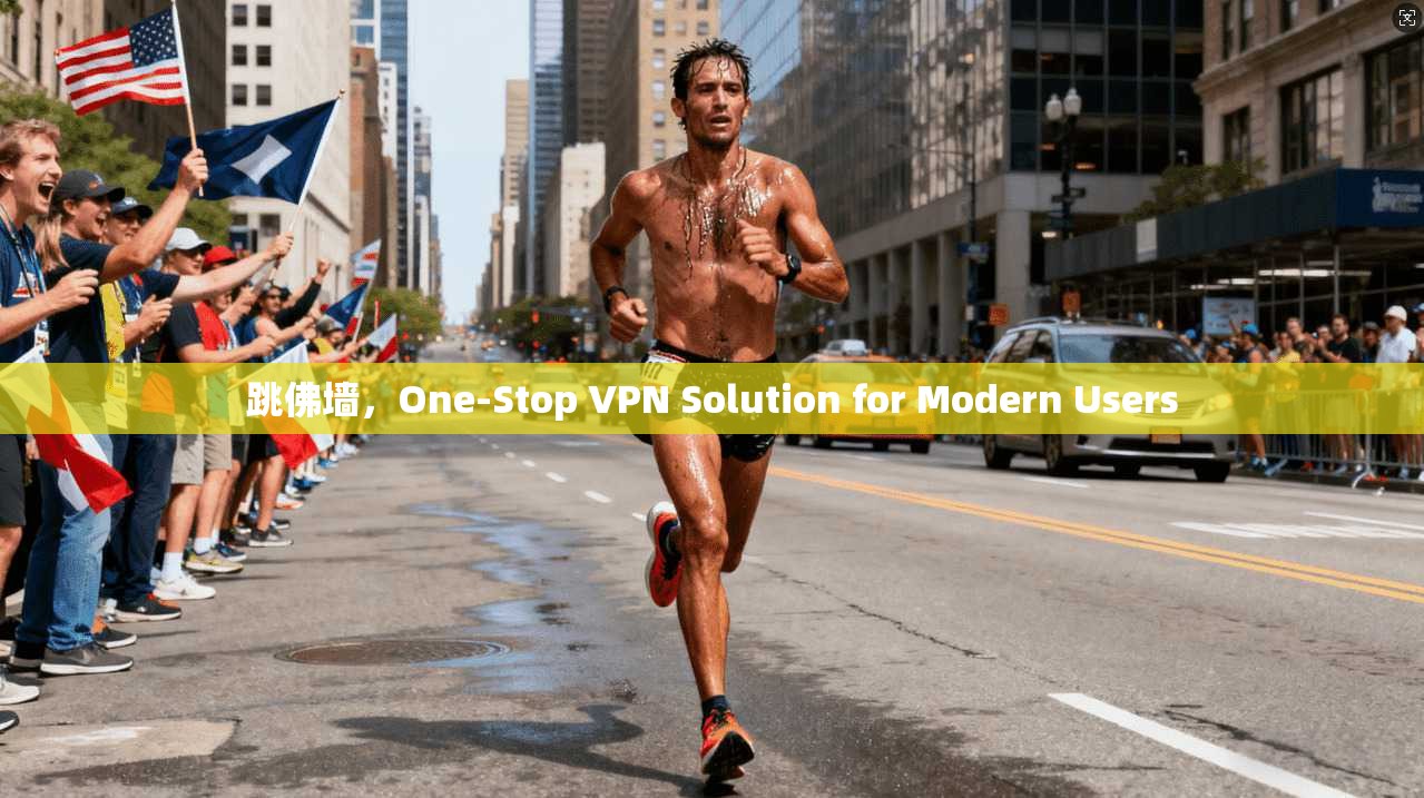 跳佛墙，One-Stop VPN Solution for Modern Users