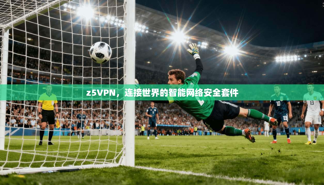 z5VPN，连接世界的智能网络安全套件