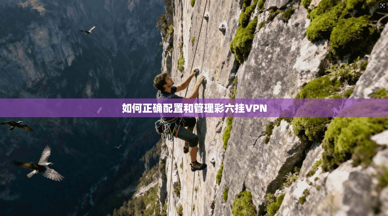 如何正确配置和管理彩六挂VPN