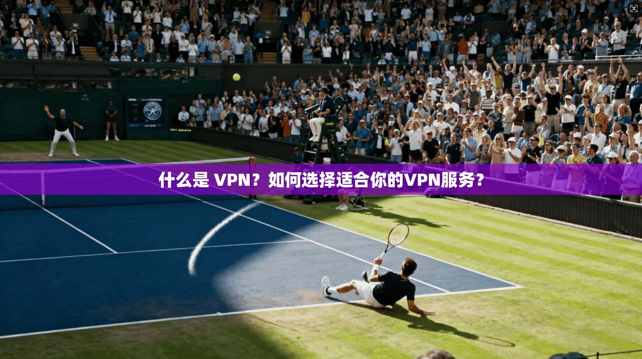 什么是 VPN？如何选择适合你的VPN服务？