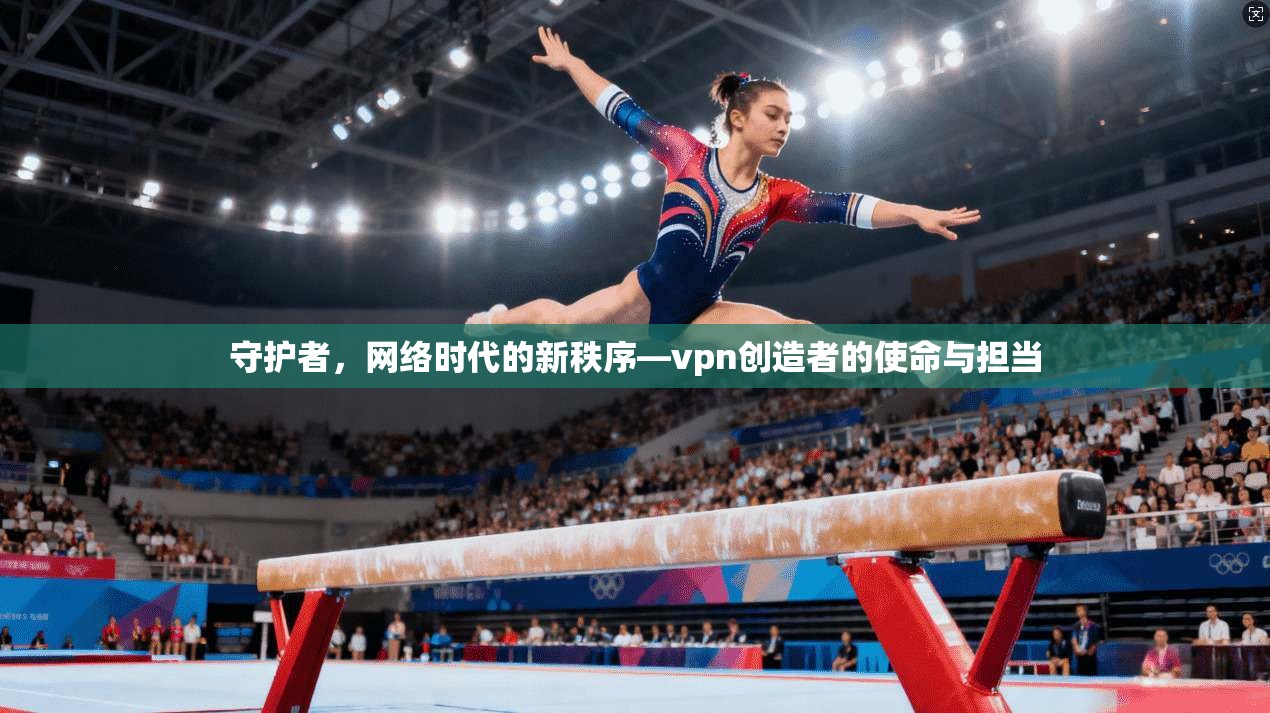 守护者，网络时代的新秩序—vpn创造者的使命与担当