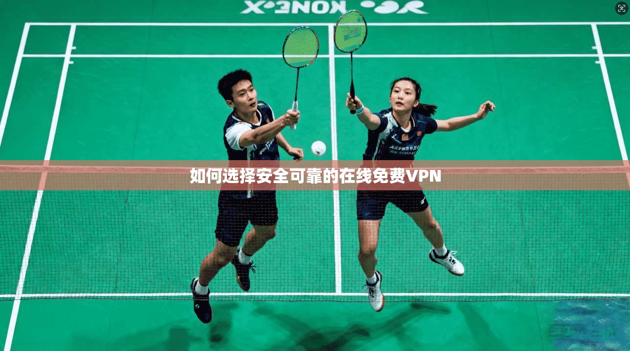 如何选择安全可靠的在线免费VPN