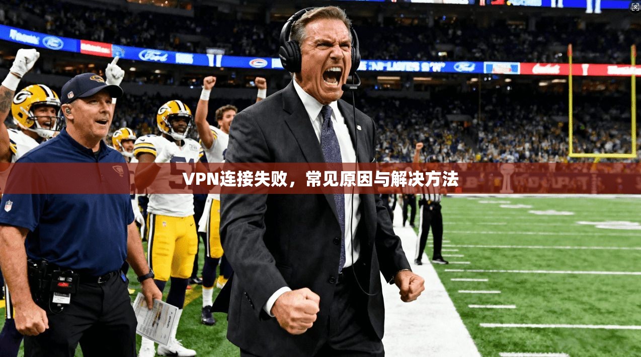 VPN连接失败，常见原因与解决方法
