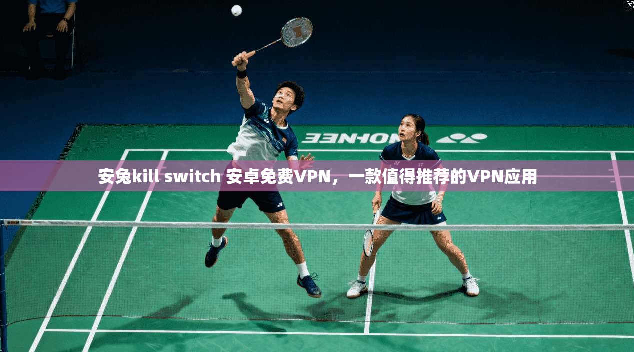 安兔kill switch 安卓免费VPN，一款值得推荐的VPN应用