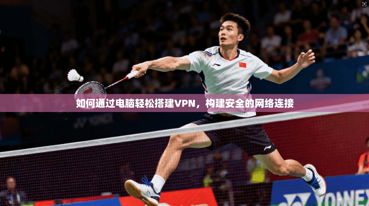 如何通过电脑轻松搭建VPN，构建安全的网络连接
