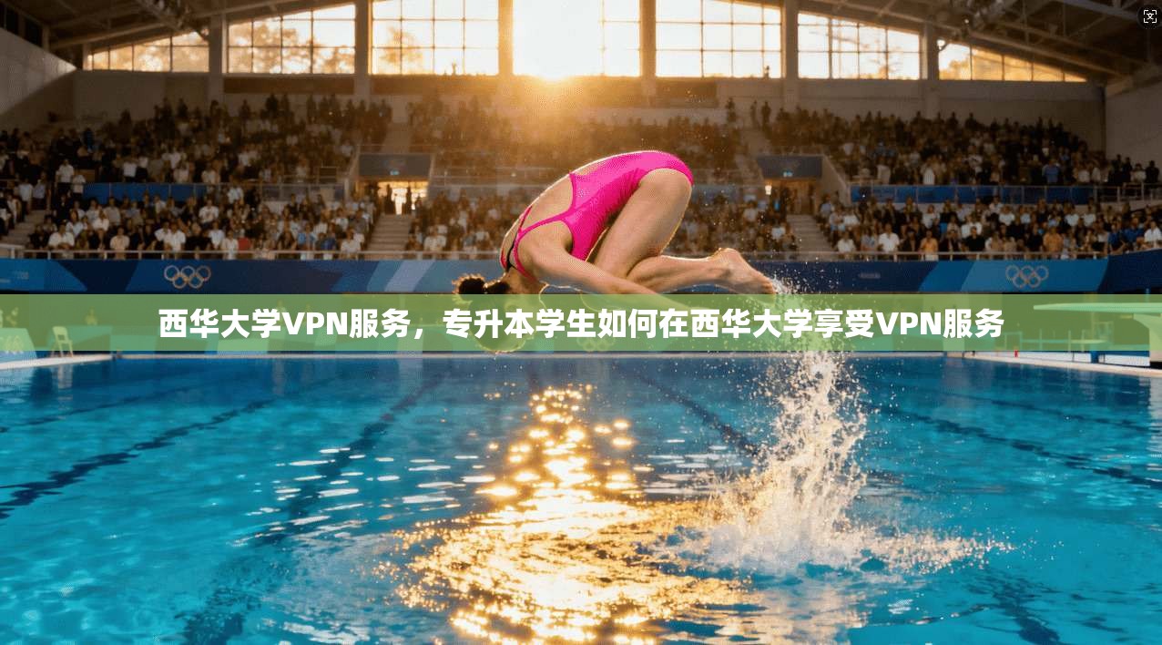 西华大学VPN服务，专升本学生如何在西华大学享受VPN服务