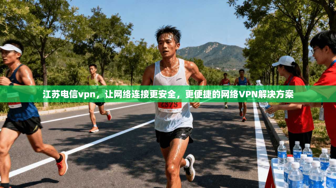 江苏电信vpn,让网络连接更安全,更便捷的网络VPN解决方案