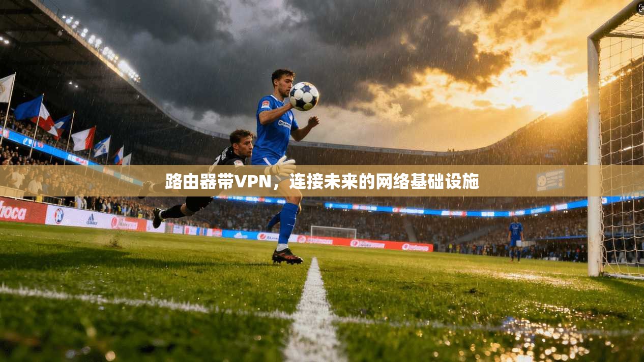 路由器带VPN，连接未来的网络基础设施