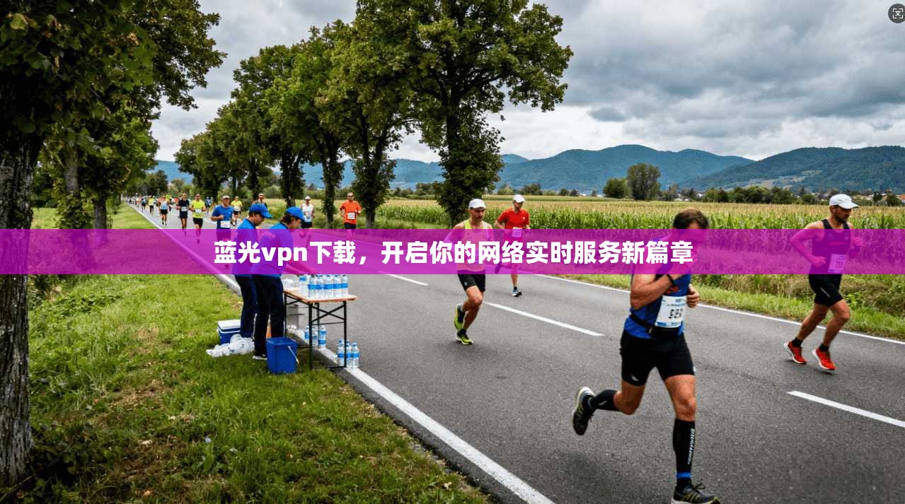 蓝光vpn下载，开启你的网络实时服务新篇章